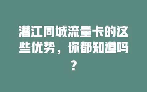 潜江同城流量卡的这些优势，你都知道吗？
