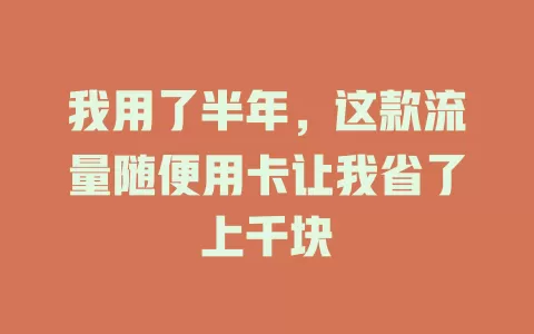 我用了半年，这款流量随便用卡让我省了上千块