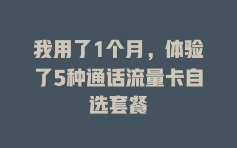 我用了1个月，体验了5种通话流量卡自选套餐