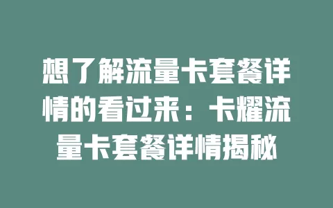 想了解流量卡套餐详情的看过来：卡耀流量卡套餐详情揭秘