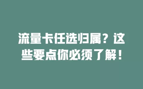 流量卡任选归属？这些要点你必须了解！
