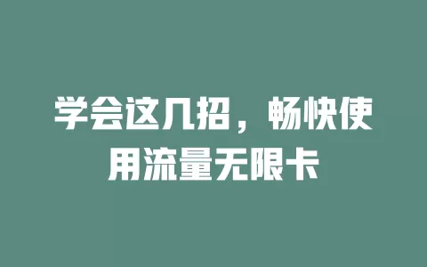 学会这几招，畅快使用流量无限卡