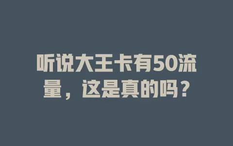 听说大王卡有50流量，这是真的吗？