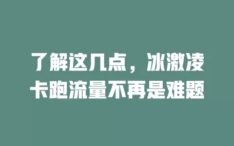 了解这几点，冰激凌卡跑流量不再是难题
