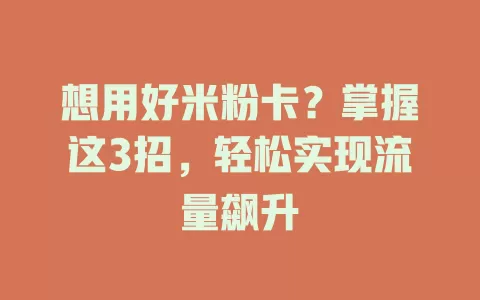 想用好米粉卡？掌握这3招，轻松实现流量飙升