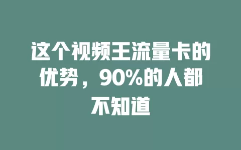 这个视频王流量卡的优势，90%的人都不知道