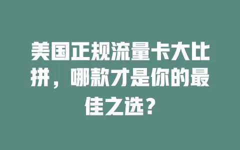 美国正规流量卡大比拼，哪款才是你的最佳之选？