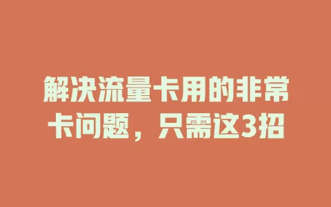 解决流量卡用的非常卡问题，只需这3招