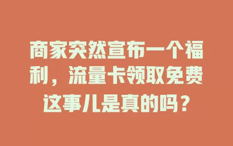 商家突然宣布一个福利，流量卡领取免费这事儿是真的吗？