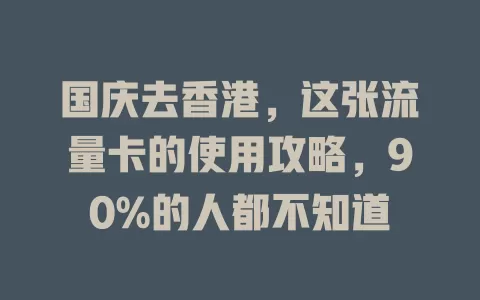国庆去香港，这张流量卡的使用攻略，90%的人都不知道