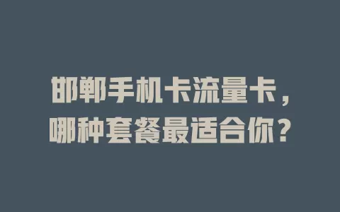 邯郸手机卡流量卡，哪种套餐最适合你？