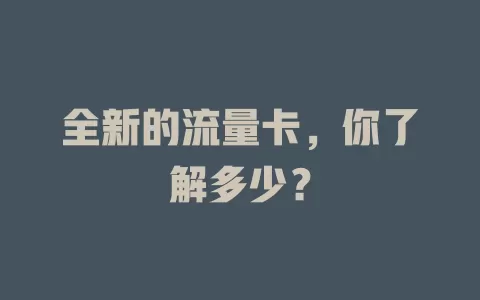 全新的流量卡，你了解多少？