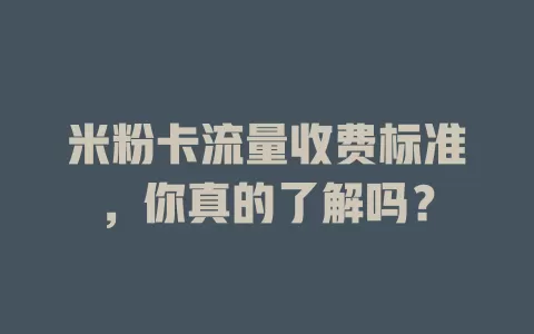 米粉卡流量收费标准，你真的了解吗？