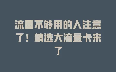 流量不够用的人注意了！精选大流量卡来了