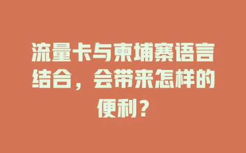 流量卡与柬埔寨语言结合，会带来怎样的便利？