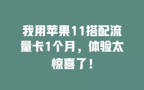 我用苹果11搭配流量卡1个月，体验太惊喜了！