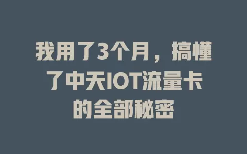 我用了3个月，搞懂了中天IOT流量卡的全部秘密
