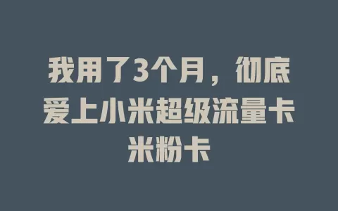 我用了3个月，彻底爱上小米超级流量卡米粉卡