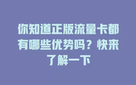 你知道正版流量卡都有哪些优势吗？快来了解一下