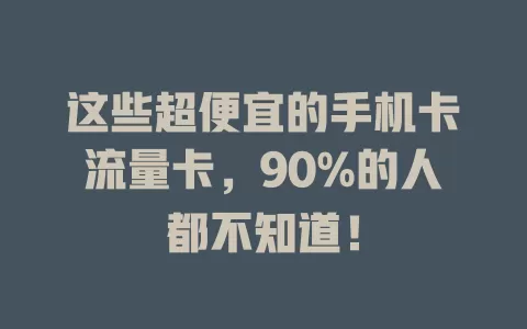 这些超便宜的手机卡流量卡，90%的人都不知道！