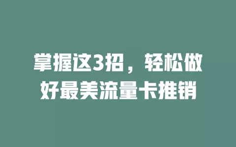掌握这3招，轻松做好最美流量卡推销