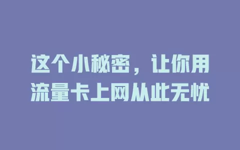 这个小秘密，让你用流量卡上网从此无忧
