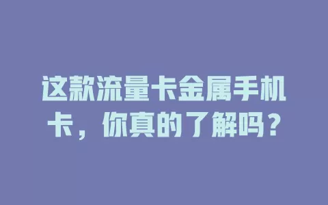 这款流量卡金属手机卡，你真的了解吗？