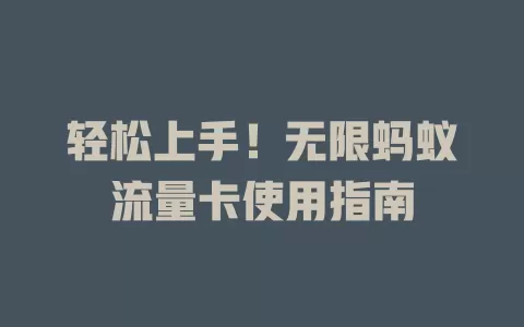 轻松上手！无限蚂蚁流量卡使用指南