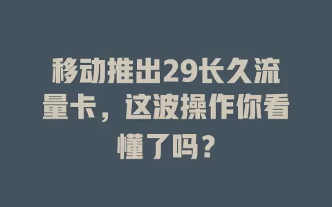 移动推出29长久流量卡，这波操作你看懂了吗？