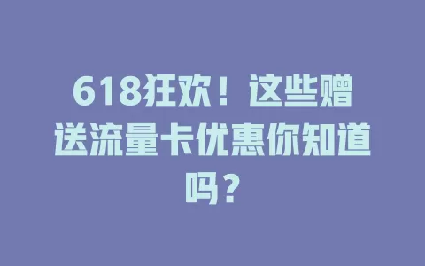618狂欢！这些赠送流量卡优惠你知道吗？