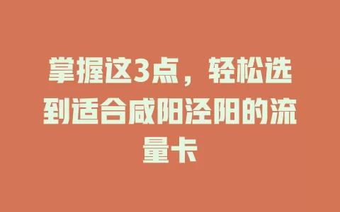掌握这3点，轻松选到适合咸阳泾阳的流量卡