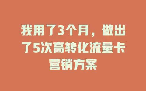 我用了3个月，做出了5次高转化流量卡营销方案