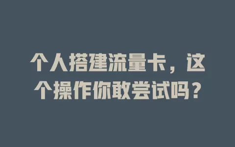 个人搭建流量卡，这个操作你敢尝试吗？