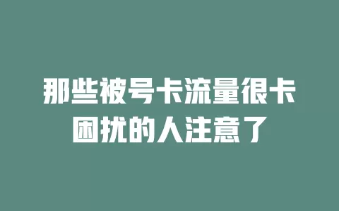 那些被号卡流量很卡困扰的人注意了