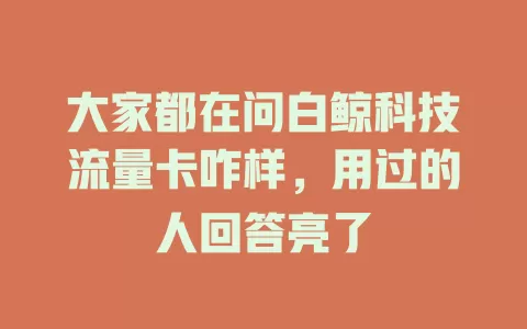 大家都在问白鲸科技流量卡咋样，用过的人回答亮了
