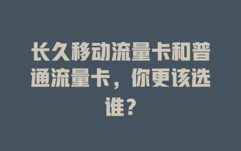 长久移动流量卡和普通流量卡，你更该选谁？