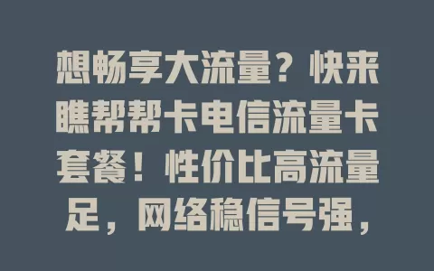 想畅享大流量？快来瞧帮帮卡电信流量卡套餐！性价比高流量足，网络稳信号强，还有贴心服务，全方位满足上网需求