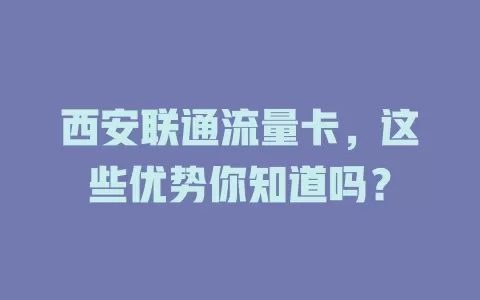 西安联通流量卡，这些优势你知道吗？