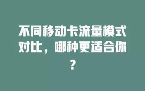 不同移动卡流量模式对比，哪种更适合你？