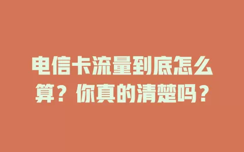 电信卡流量到底怎么算？你真的清楚吗？