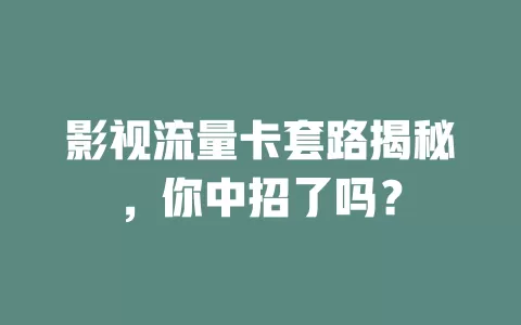 影视流量卡套路揭秘，你中招了吗？