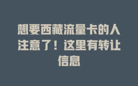 想要西藏流量卡的人注意了！这里有转让信息