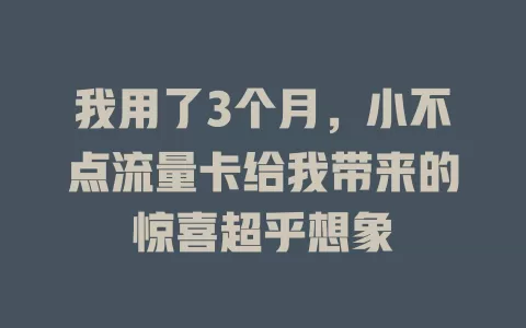 我用了3个月，小不点流量卡给我带来的惊喜超乎想象
