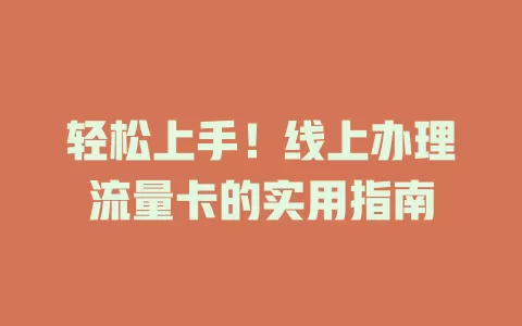 轻松上手！线上办理流量卡的实用指南