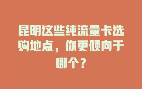 昆明这些纯流量卡选购地点，你更倾向于哪个？