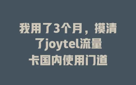 我用了3个月，摸清了joytel流量卡国内使用门道