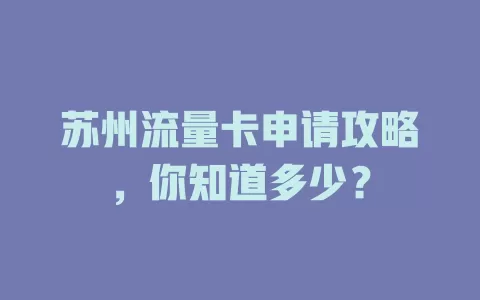 苏州流量卡申请攻略，你知道多少？