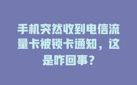手机突然收到电信流量卡被锁卡通知，这是咋回事？