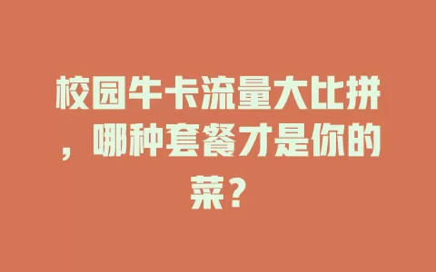 校园牛卡流量大比拼，哪种套餐才是你的菜？