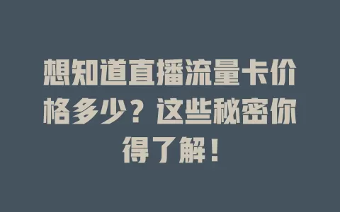 想知道直播流量卡价格多少？这些秘密你得了解！